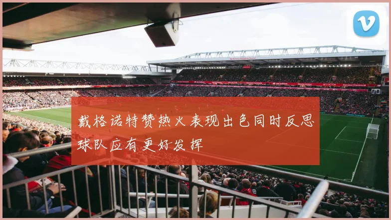 戴格诺特赞热火表现出色同时反思球队应有更好发挥