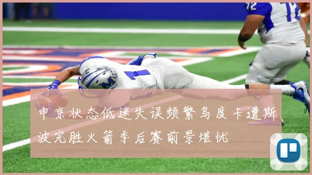 申京状态低迷失误频繁乌度卡遭斯波完胜火箭季后赛前景堪忧