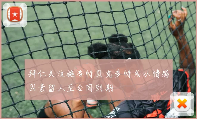 拜仁关注施洛特贝克多特或以情感因素留人至合同到期