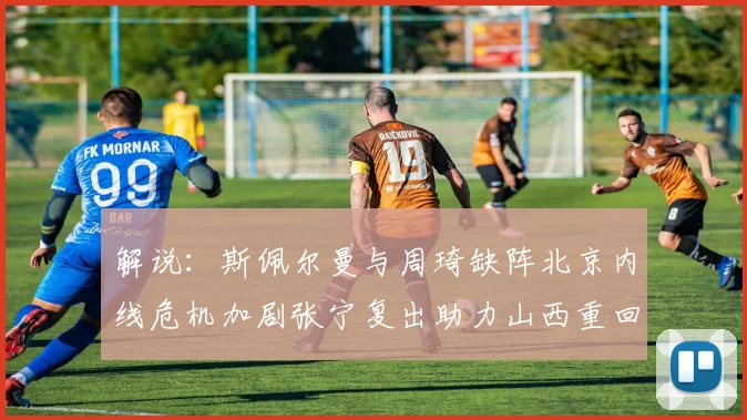 解说：斯佩尔曼与周琦缺阵北京内线危机加剧张宁复出助力山西重回正轨