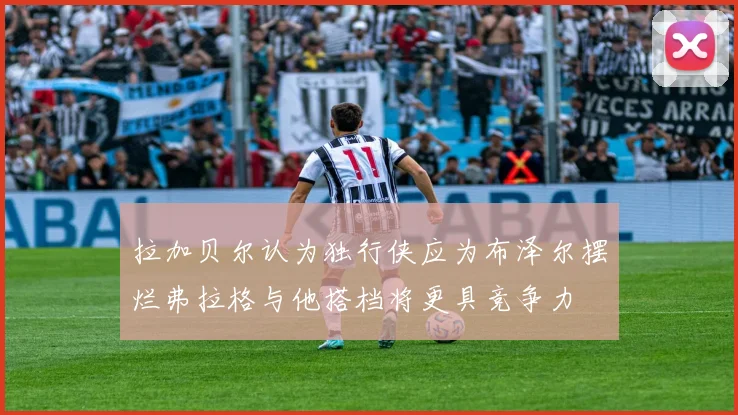 拉加贝尔认为独行侠应为布泽尔摆烂弗拉格与他搭档将更具竞争力