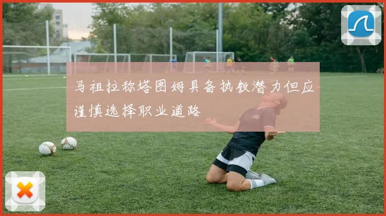 马祖拉称塔图姆具备执教潜力但应谨慎选择职业道路