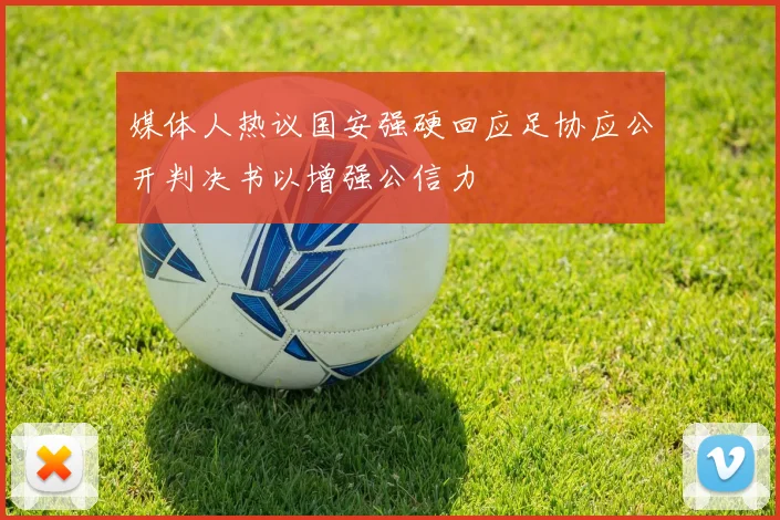 媒体人热议国安强硬回应足协应公开判决书以增强公信力