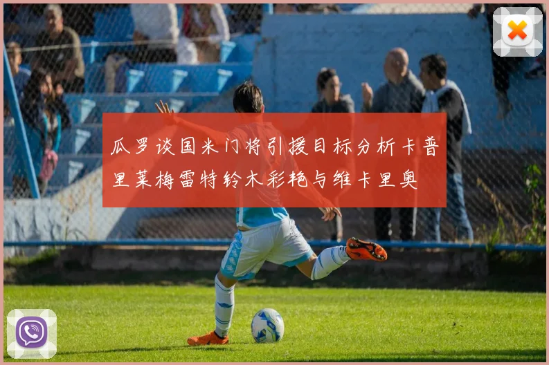 瓜罗谈国米门将引援目标分析卡普里莱梅雷特铃木彩艳与维卡里奥