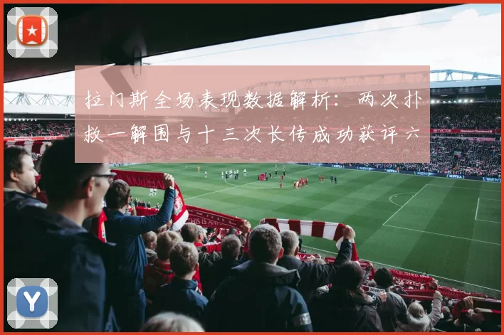 拉门斯全场表现数据解析：两次扑救一解围与十三次长传成功获评六点七分