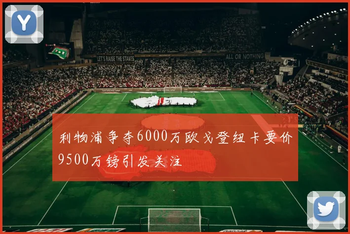 利物浦争夺6000万欧戈登纽卡要价9500万镑引发关注