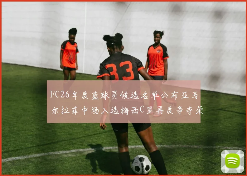 FC26年度蓝球员候选名单公布亚马尔拉菲中场入选梅西C罗再度争夺荣誉