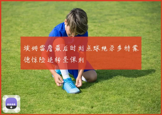 埃姆雷詹最后时刻点球绝杀多特蒙德惊险逆转圣保利