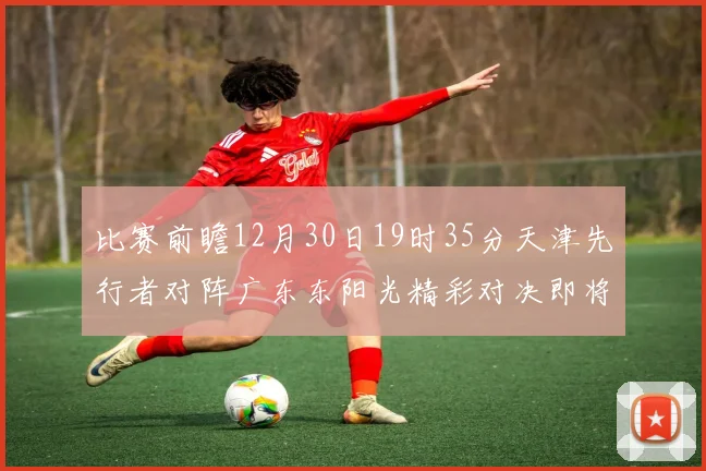 比赛前瞻12月30日19时35分天津先行者对阵广东东阳光精彩对决即将开启