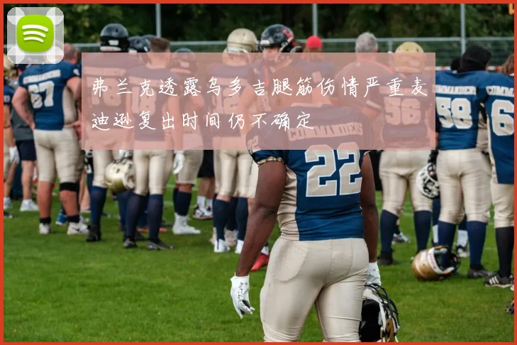 弗兰克透露乌多吉腿筋伤情严重麦迪逊复出时间仍不确定