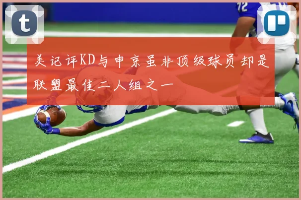美记评KD与申京虽非顶级球员却是联盟最佳二人组之一