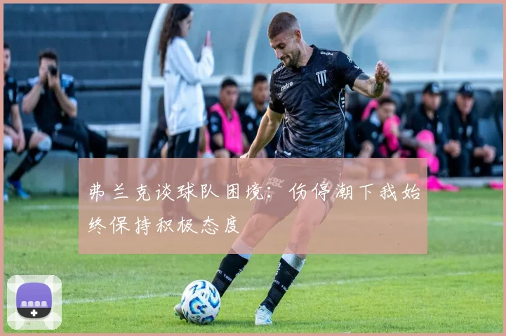 弗兰克谈球队困境：伤停潮下我始终保持积极态度