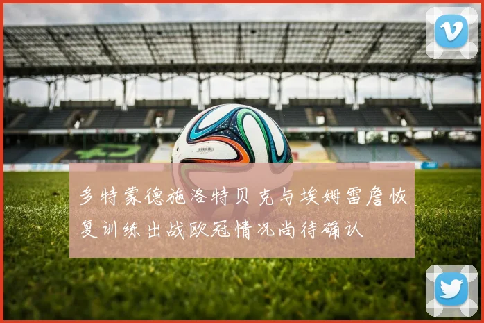 多特蒙德施洛特贝克与埃姆雷詹恢复训练出战欧冠情况尚待确认
