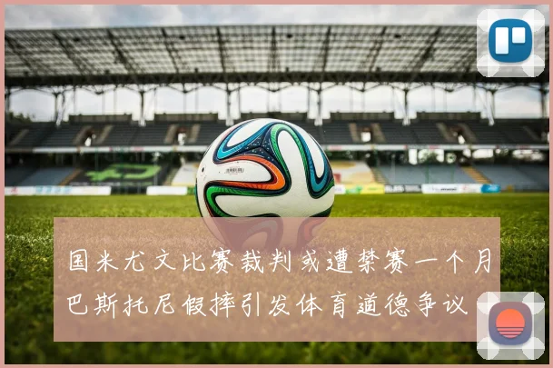 国米尤文比赛裁判或遭禁赛一个月巴斯托尼假摔引发体育道德争议