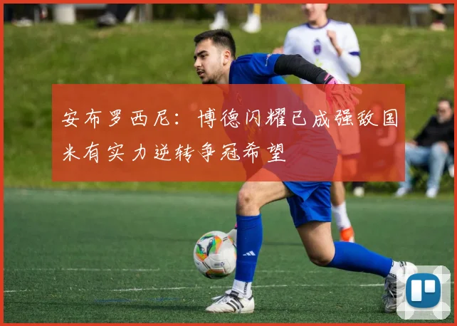 安布罗西尼：博德闪耀已成强敌国米有实力逆转争冠希望